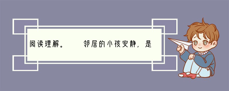 阅读理解。　　邻居的小孩安静，是个盲童。　　春天早晨到来以后，小区的绿地上花繁叶